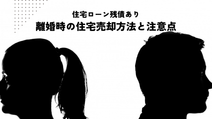 住宅ローン残債あり！離婚時の住宅売却方法と注意点