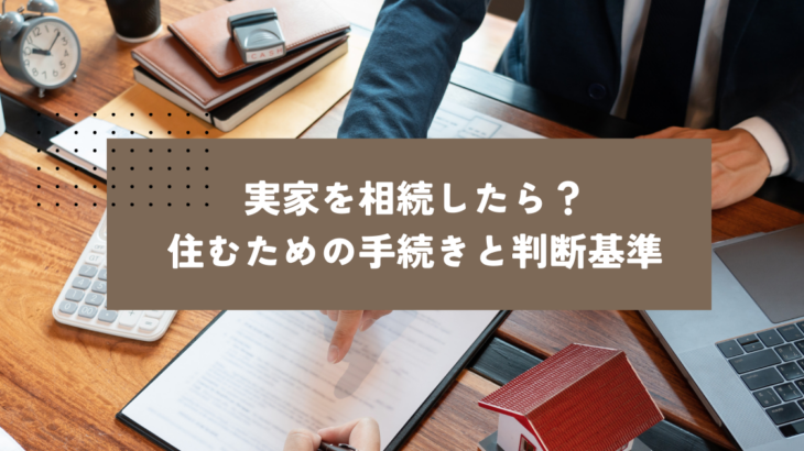 実家を相続したら？住むための手続きと判断基準
