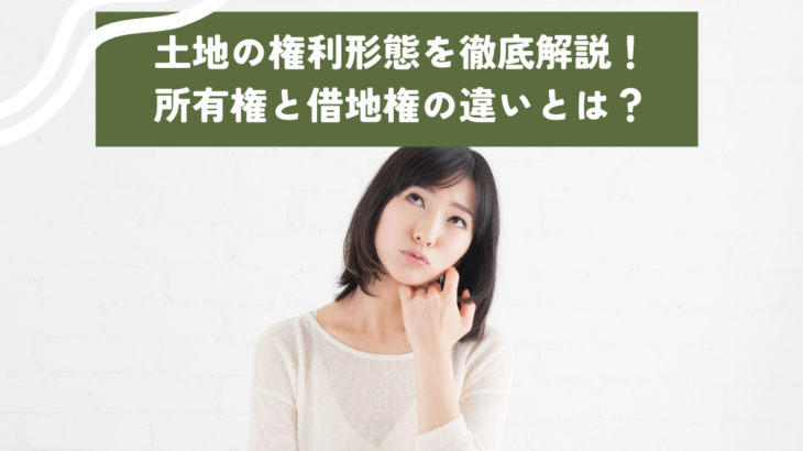 土地の権利形態を徹底解説！所有権と借地権の違いとは？