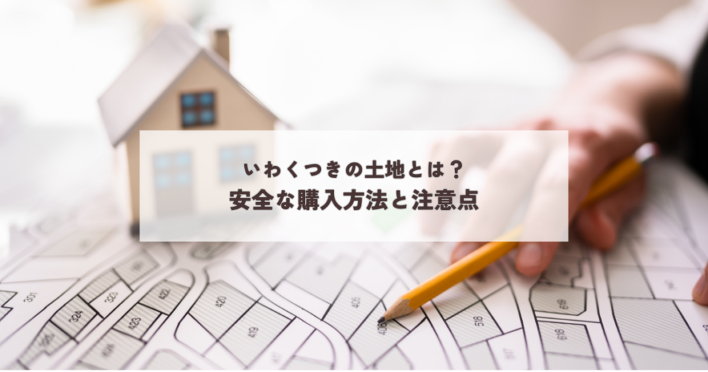 いわくつきの土地とは？安全な購入方法と注意点