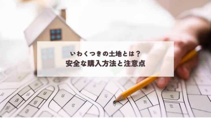 いわくつきの土地とは？安全な購入方法と注意点
