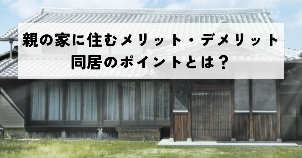 親の家に住むメリット・デメリットを徹底解説！同居のポイントとは？