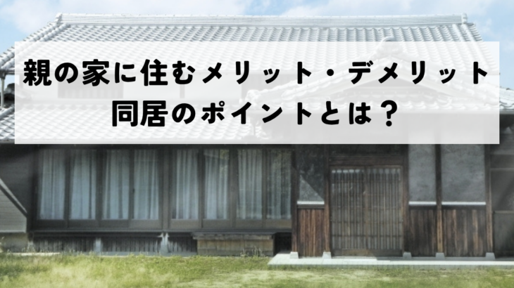 親の家に住むメリット・デメリットを徹底解説！同居のポイントとは？