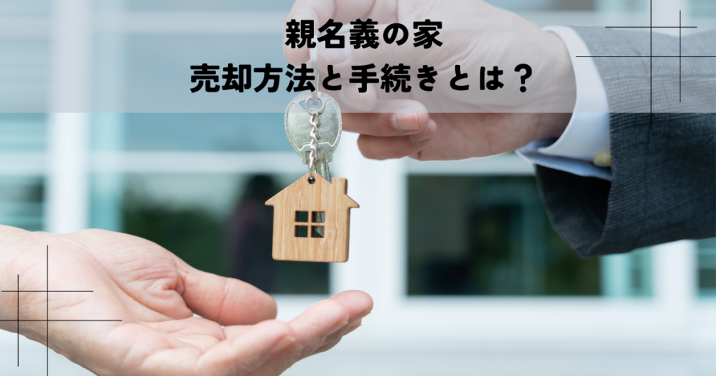 親名義の家の売却方法と手続きとは？