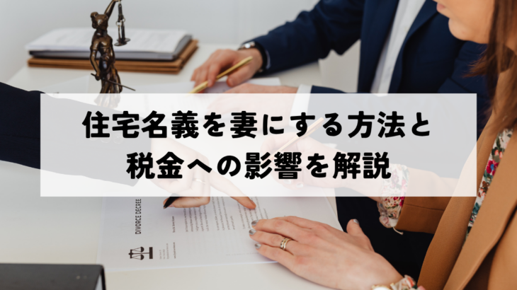 住宅名義を妻にする方法と税金への影響を解説