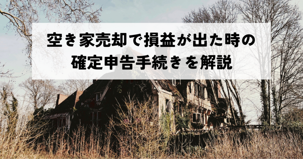 空き家売却で損益が出た時の確定申告手続きを解説