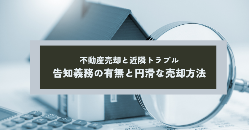 不動産売却と近隣トラブルとは？告知義務の有無と円滑な売却方法