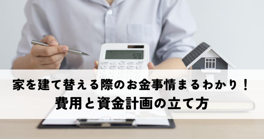 家を建て替える際のお金事情まるわかり解説！費用と資金計画の立て方