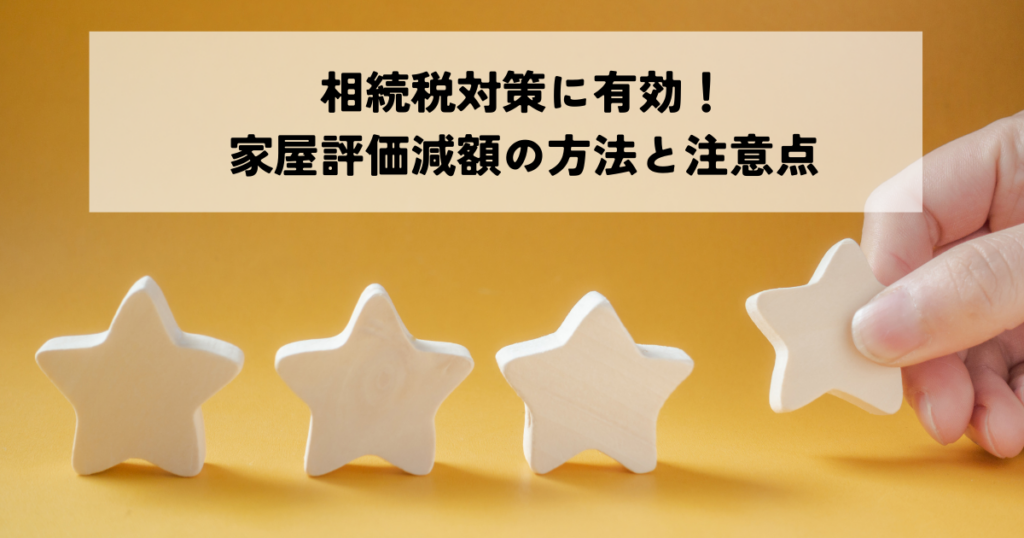 相続税対策に有効！家屋評価減額の方法と注意点とは？