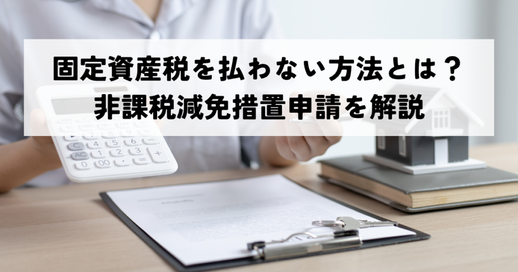 固定資産税を払わない方法とは？非課税減免措置申請を解説