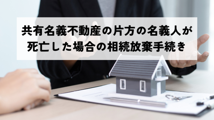 共有名義不動産の片方名義人が死亡した場合の相続放棄手続きと影響