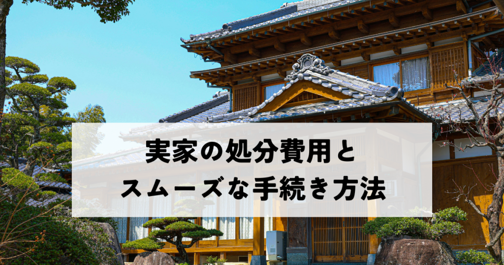 実家の処分費用とスムーズな手続き方法