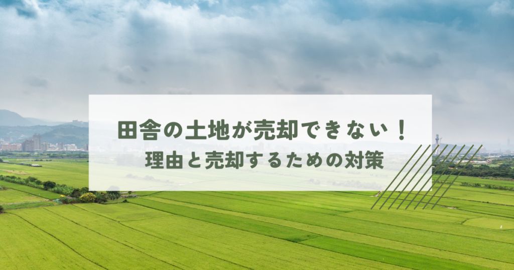 田舎の土地が売却できない！その理由と売却するための対策