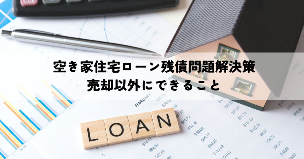 空き家住宅ローン残債問題解決策-売却以外にできること
