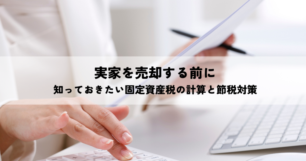 実家を売却する前に知っておきたい固定資産税の計算と節税対策