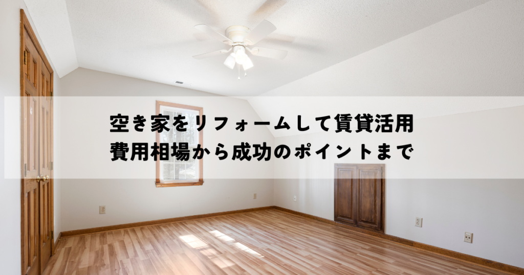 空き家をリフォームして賃貸活用費用相場から成功のポイントまで