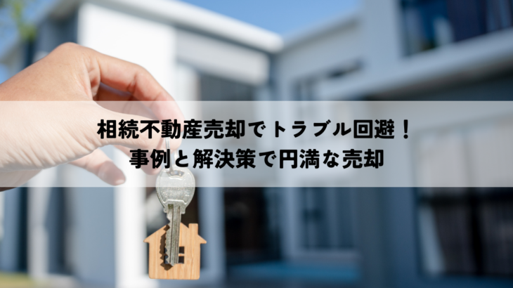 相続不動産売却でトラブル回避！事例と解決策で円満な売却