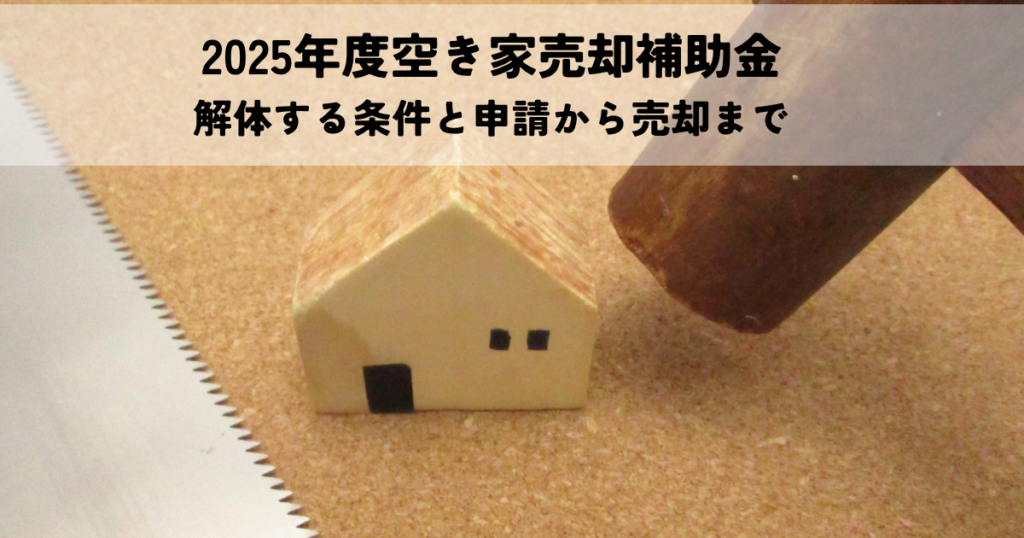 2025年度空き家売却補助金で解体する条件と申請から売却までの流れ