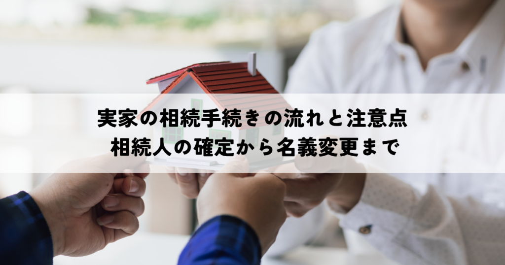 実家の相続手続きの流れと注意点 相続人の確定から名義変更まで