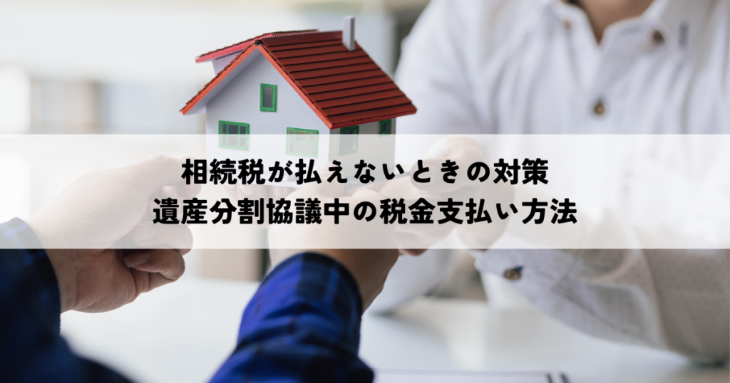相続税が払えないときの対策遺産分割協議中の税金支払い方法