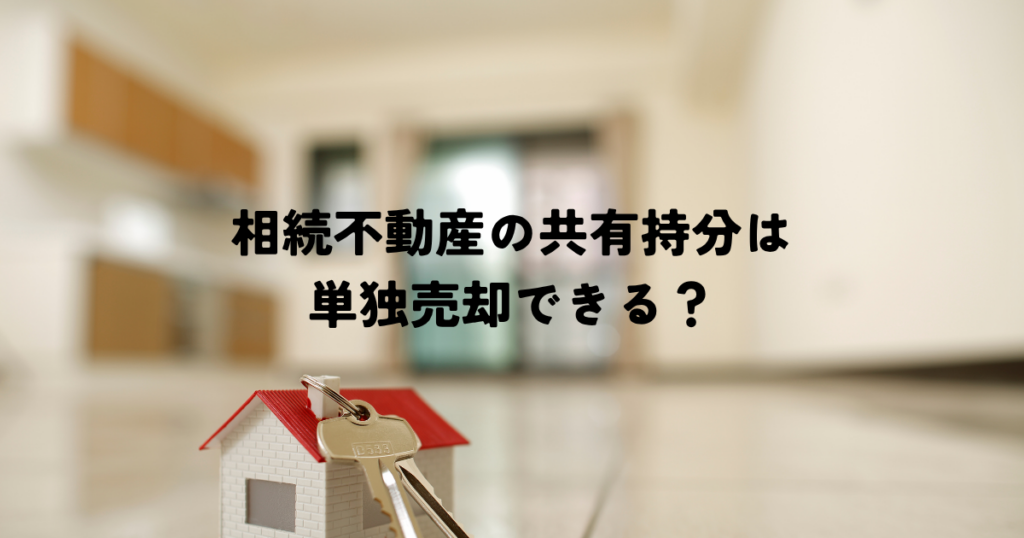 相続不動産の共有持分は単独売却できる？売却方法を解説