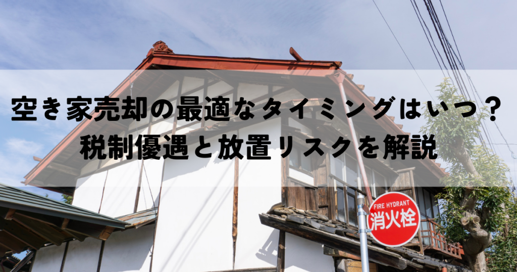 空き家売却の最適なタイミングはいつ？税制優遇と放置リスクを解説