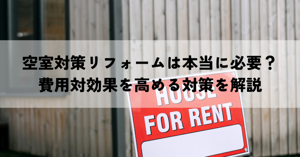 空室対策リフォームは本当に必要？費用対効果を高める対策を解説