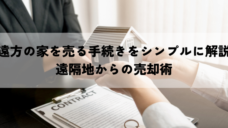 遠方の家を売る手続きをシンプルに解説遠隔地からの売却術