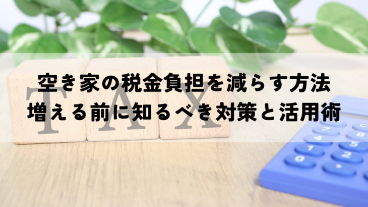 空き家の税金負担を減らす方法増える前に知るべき対策と活用術