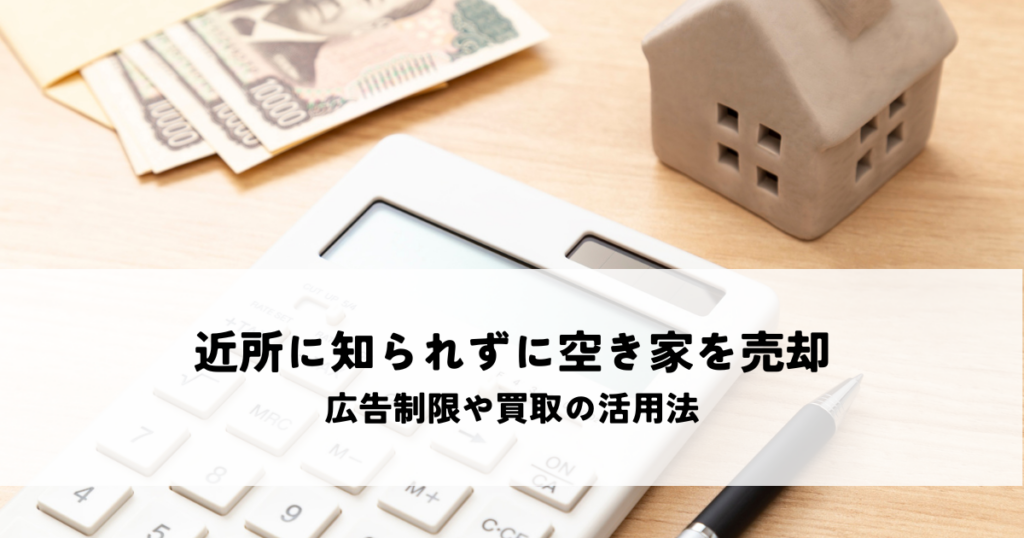 近所に知られずに空き家を売却する方法とは？広告制限や買取の活用法
