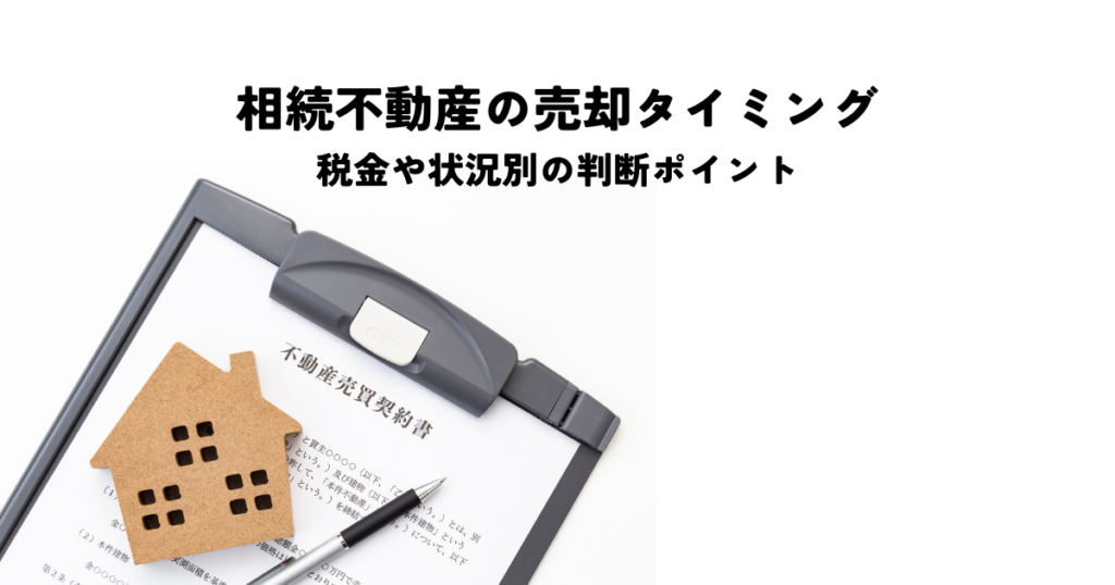 相続不動産の売却タイミングとは？税金や状況別の判断ポイントを解説