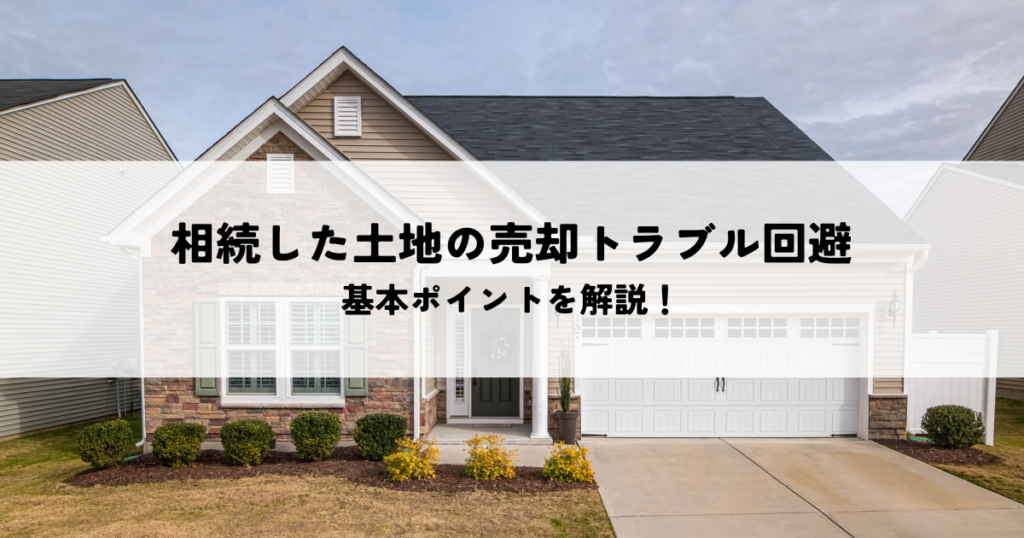 相続した土地の売却トラブルを回避したい！基本ポイントを解説！