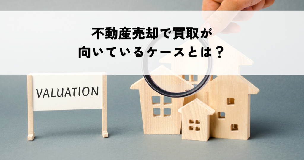 不動産売却で買取が向いているケースとは？