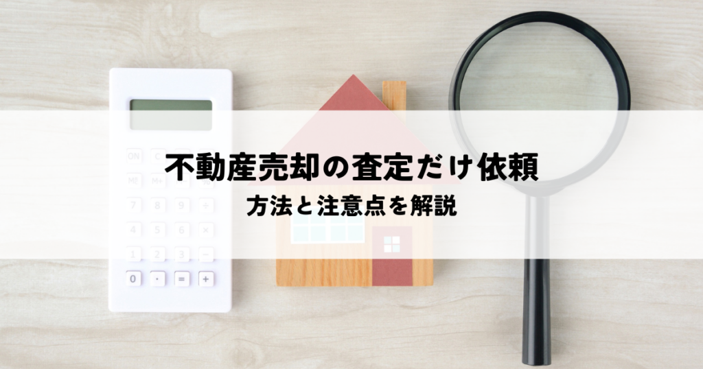 不動産売却の査定だけ依頼してもいい？方法と注意点を解説