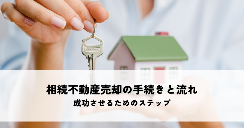 相続不動産売却の手続きと流れとは？成功させるためのステップを解説