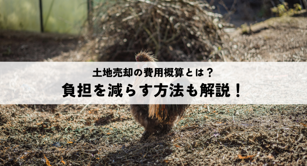 土地売却の費用概算とは？負担を減らす方法も解説！