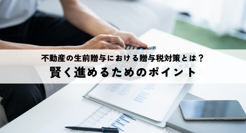 不動産の生前贈与における贈与税対策とは？賢く進めるためのポイント