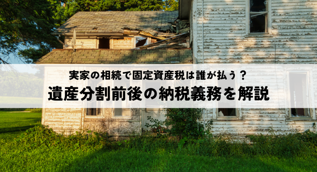 実家の相続で固定資産税は誰が払う？遺産分割前後の納税義務を解説